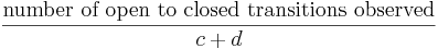  \frac{ \mbox{number of open to closed transitions observed}}{c + d} 