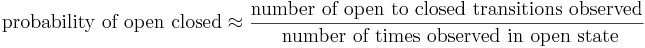  \mbox{probability of open closed} \approx \frac{ \mbox{number of open to closed transitions observed}}{ \mbox{ number of times observed in open state}} 